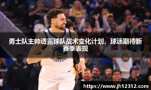 勇士队主帅透露球队战术变化计划，球迷期待新赛季表现