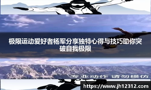 极限运动爱好者杨军分享独特心得与技巧助你突破自我极限