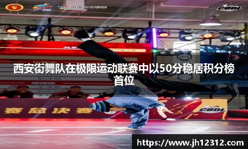 西安街舞队在极限运动联赛中以50分稳居积分榜首位